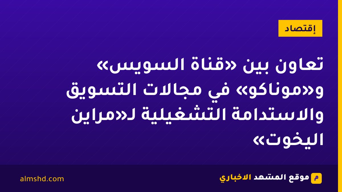 تعاون بين «قناة السويس» و«موناكو» في مجالات التسويق والاستدامة التشغيلية لـ«مراين اليخوت»