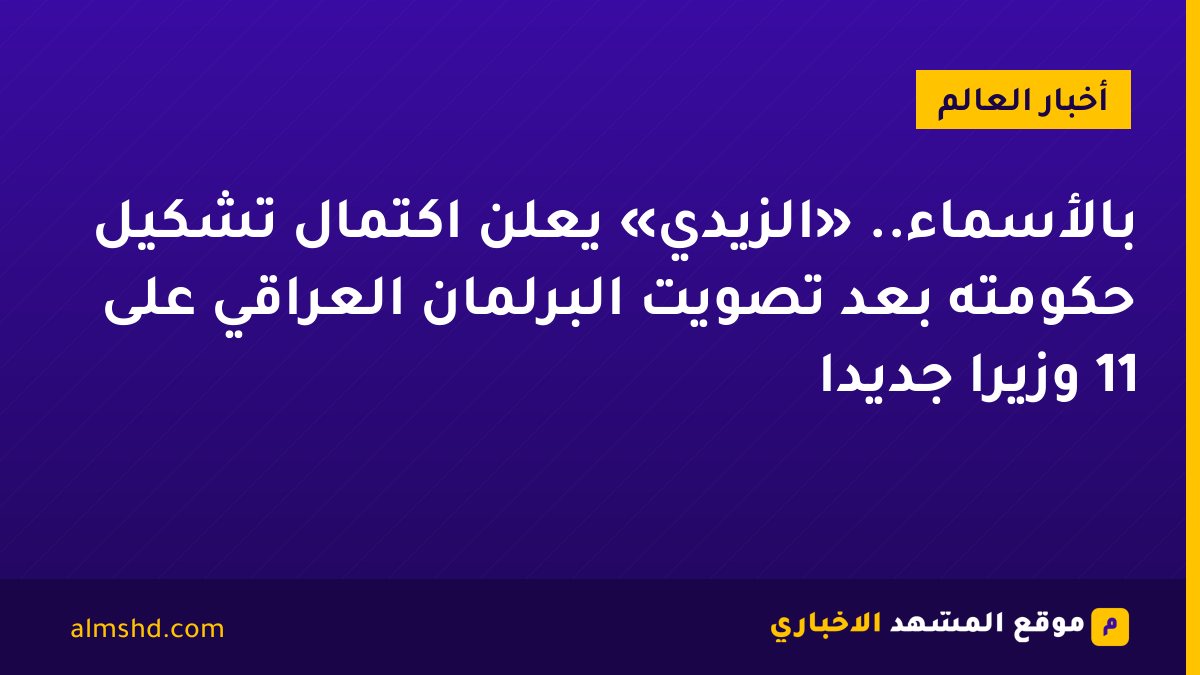 بالأسماء.. «الزيدي» يعلن اكتمال تشكيل حكومته بعد تصويت البرلمان العراقي على 11 وزيرًا جديدًا