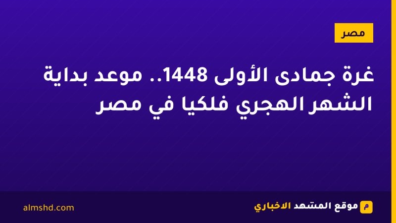 غرة جمادى الأولى 1448.. موعد بداية الشهر الهجري فلكيًا في مصر