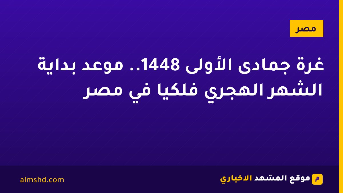 غرة جمادى الأولى 1448.. موعد بداية الشهر الهجري فلكيًا في مصر