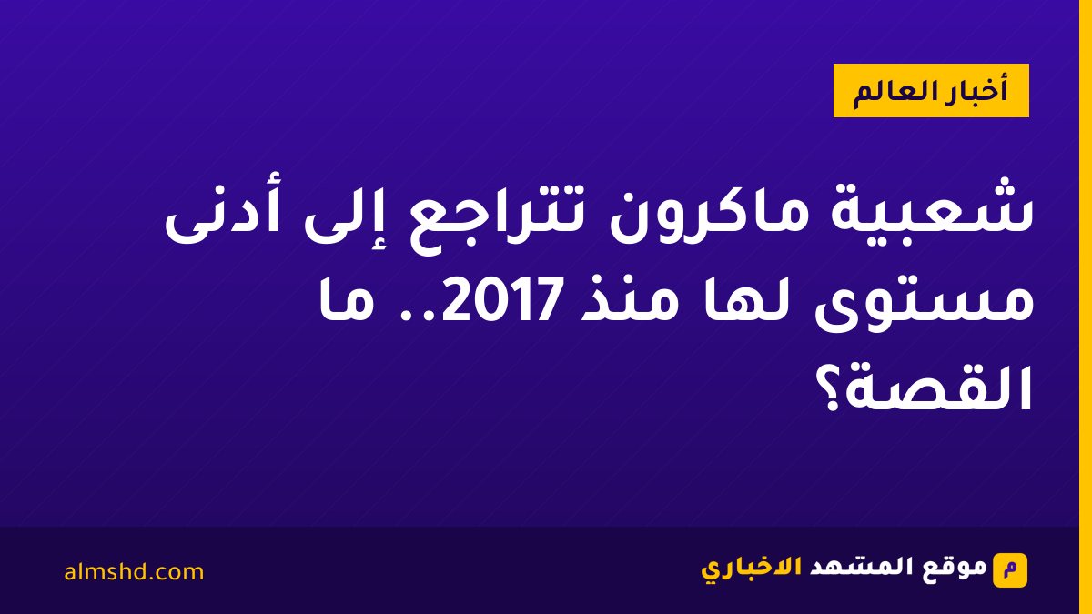 شعبية ماكرون تتراجع إلى أدنى مستوى لها منذ 2017.. ما القصة؟