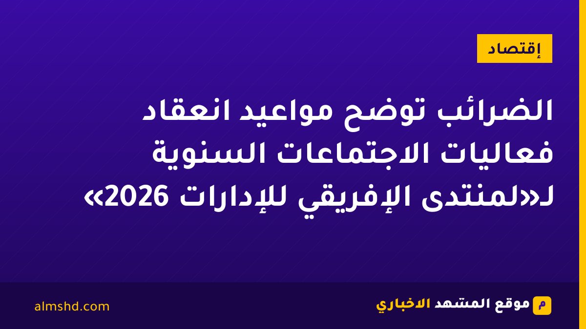 الضرائب توضح مواعيد انعقاد فعاليات الاجتماعات السنوية لـ«لمنتدى الإفريقي للإدارات 2026»